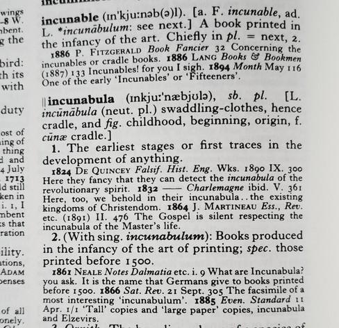 Zoomed in on my print edition of the Oxford English Dictionary at the entry for Incunable: 'a book printed in  the infancy of the art.'  First recorded usage 1886. Examples of usage include from a  publication 
