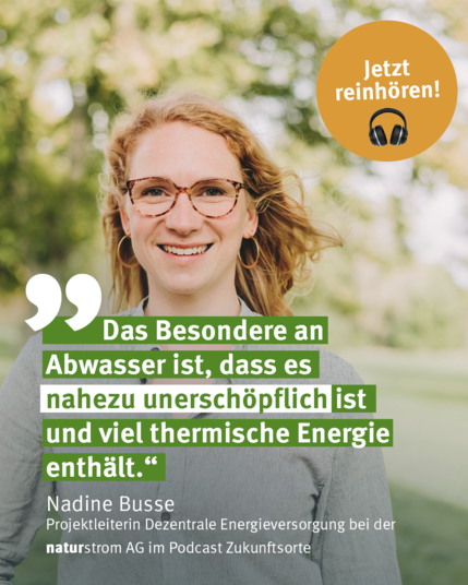 Das Bild zeigt Nadine Busse, Projektleiterin Dezentrale Energieversorgung bei der naturstrom AG, mit einem Zitat: Das Besondere an Abwasser ist, dass es nahezu unerschöpflich ist und viel thermische Energie enthält.