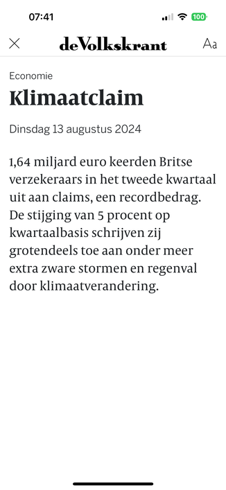 de Volkskrant

Economie

Klimaatclaim

Dinsdag 13 augustus 2024

1,64 miljard euro keerden Britse verzekeraars in het tweede kwartaal uit aan claims, een recordbedrag.
De stijging van 5 procent op kwartaalbasis schrijven zij
grotendeels toe aan onder meer extra zware stormen en regenval door klimaatverandering.