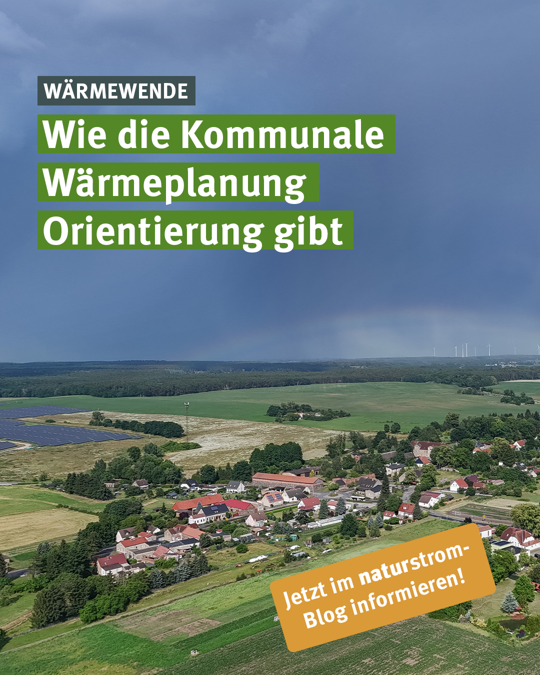 Luftaufnahme einer ländlichen Ortschaft mit Einfamilienhäusern, Feldern und Wiesen. Im Vordergrund sind Ackerflächen und ein kleines Dorf mit roten und grauen Dächern zu sehen. Links erstreckt sich eine Freiflächen-Photovoltaikanlage, im Hintergrund ein dichter Wald. Am Horizont stehen mehrere Windenergieanlagen. Über der Landschaft zieht eine dunkle Gewitterfront auf, während am rechten Bildrand ein schwacher Regenbogen erkennbar ist. Über das Bild gelegt ist die Überschrift „Wärmewende – Wie die Kommunale Wärmeplanung Orientierung gibt“. Unten rechts befindet sich ein orangefarbener Hinweis: „Jetzt im naturstrom-Blog informieren!“.